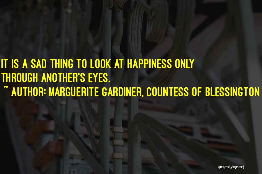 Marguerite Gardiner, Countess Of Blessington Quotes: It Is A Sad Thing To Look At Happiness Only Through Another's Eyes.