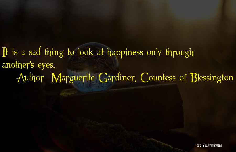 Marguerite Gardiner, Countess Of Blessington Quotes: It Is A Sad Thing To Look At Happiness Only Through Another's Eyes.