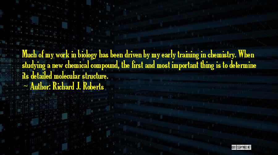 Richard J. Roberts Quotes: Much Of My Work In Biology Has Been Driven By My Early Training In Chemistry. When Studying A New Chemical