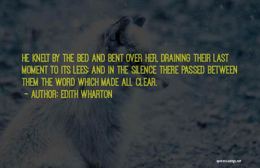 Edith Wharton Quotes: He Knelt By The Bed And Bent Over Her, Draining Their Last Moment To Its Lees; And In The Silence