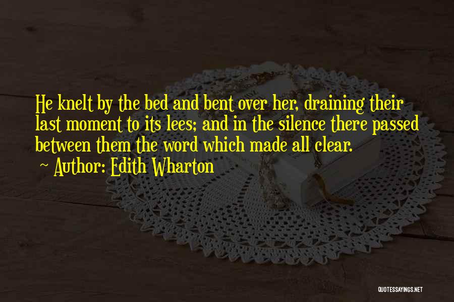 Edith Wharton Quotes: He Knelt By The Bed And Bent Over Her, Draining Their Last Moment To Its Lees; And In The Silence