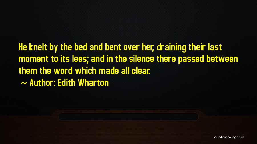 Edith Wharton Quotes: He Knelt By The Bed And Bent Over Her, Draining Their Last Moment To Its Lees; And In The Silence