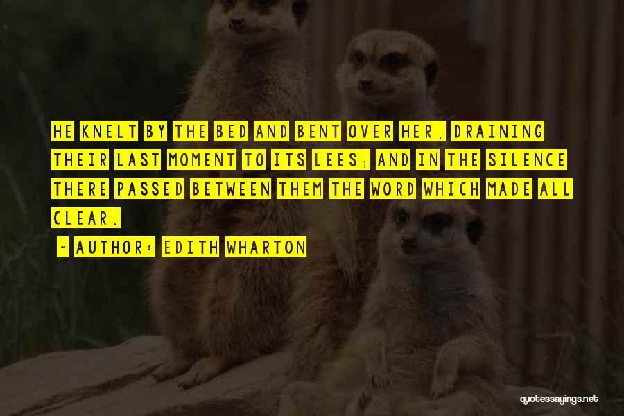 Edith Wharton Quotes: He Knelt By The Bed And Bent Over Her, Draining Their Last Moment To Its Lees; And In The Silence