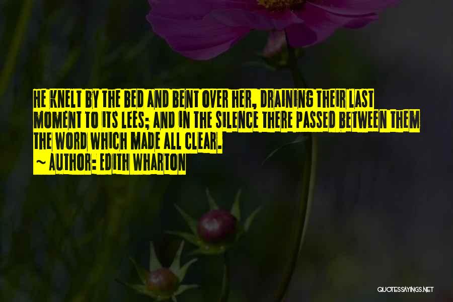 Edith Wharton Quotes: He Knelt By The Bed And Bent Over Her, Draining Their Last Moment To Its Lees; And In The Silence