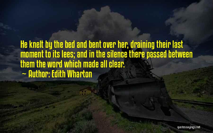 Edith Wharton Quotes: He Knelt By The Bed And Bent Over Her, Draining Their Last Moment To Its Lees; And In The Silence