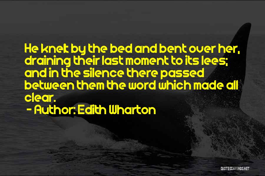 Edith Wharton Quotes: He Knelt By The Bed And Bent Over Her, Draining Their Last Moment To Its Lees; And In The Silence