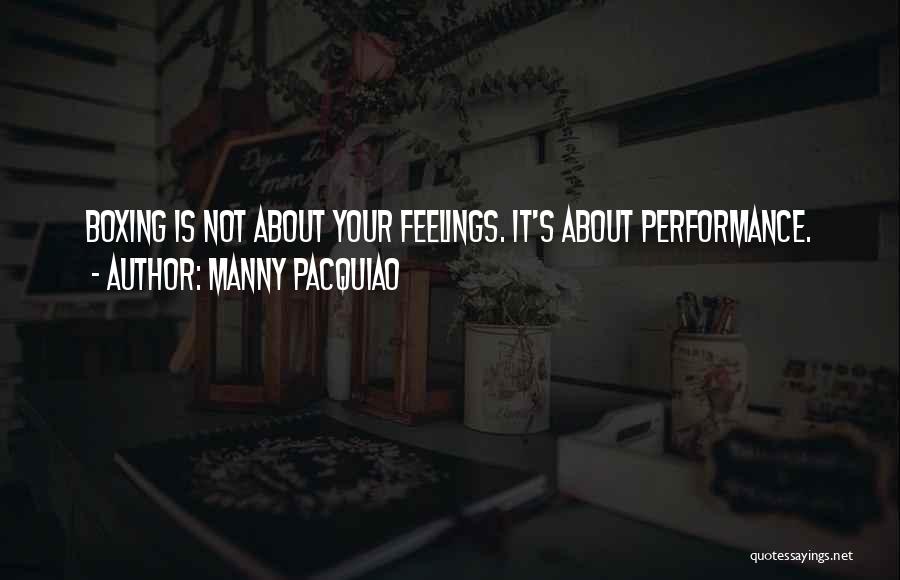 Manny Pacquiao Quotes: Boxing Is Not About Your Feelings. It's About Performance.