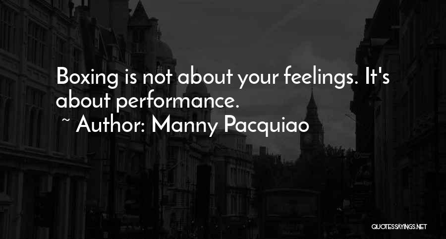 Manny Pacquiao Quotes: Boxing Is Not About Your Feelings. It's About Performance.