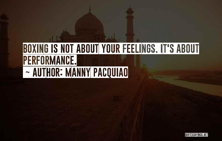 Manny Pacquiao Quotes: Boxing Is Not About Your Feelings. It's About Performance.