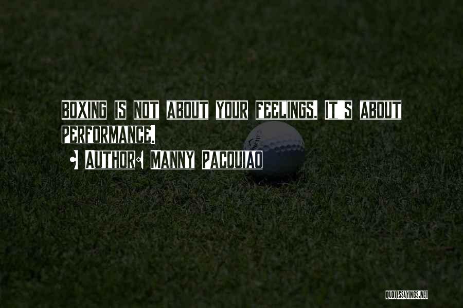 Manny Pacquiao Quotes: Boxing Is Not About Your Feelings. It's About Performance.