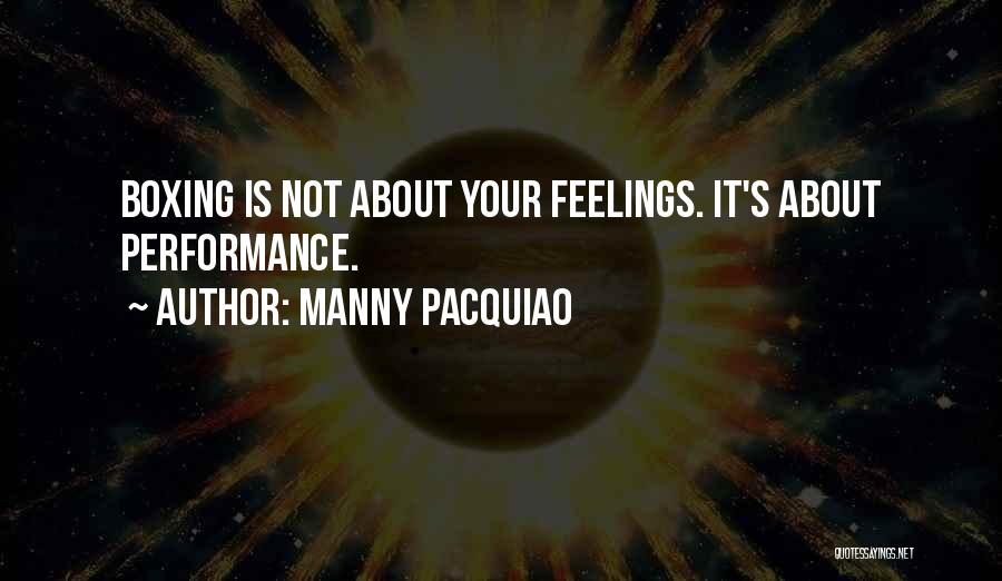 Manny Pacquiao Quotes: Boxing Is Not About Your Feelings. It's About Performance.