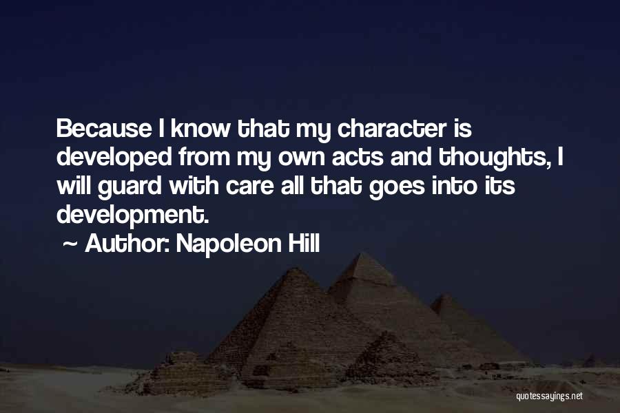 Napoleon Hill Quotes: Because I Know That My Character Is Developed From My Own Acts And Thoughts, I Will Guard With Care All