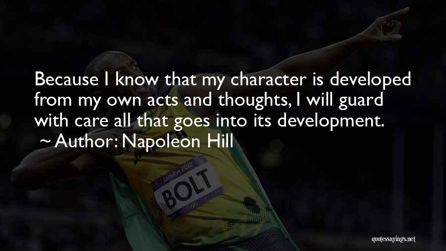 Napoleon Hill Quotes: Because I Know That My Character Is Developed From My Own Acts And Thoughts, I Will Guard With Care All