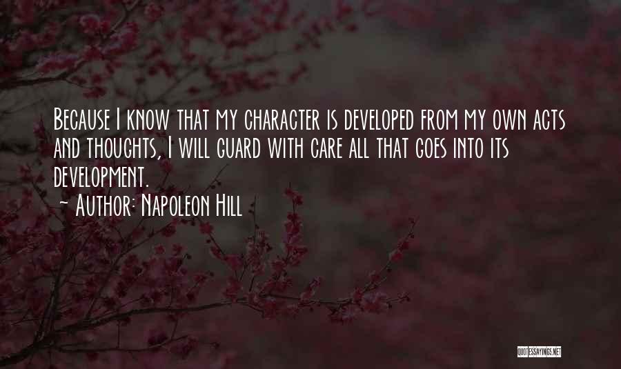 Napoleon Hill Quotes: Because I Know That My Character Is Developed From My Own Acts And Thoughts, I Will Guard With Care All