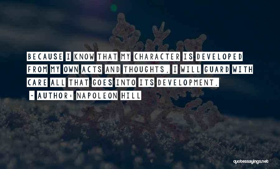 Napoleon Hill Quotes: Because I Know That My Character Is Developed From My Own Acts And Thoughts, I Will Guard With Care All