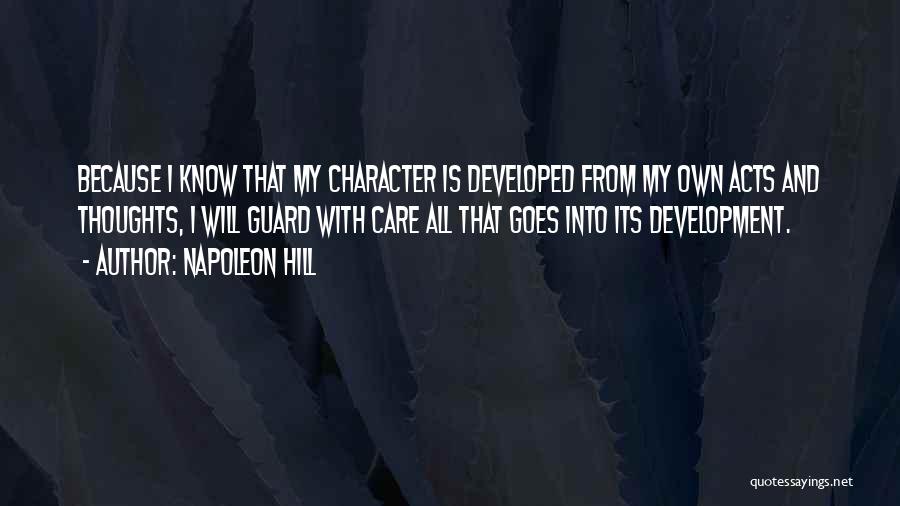 Napoleon Hill Quotes: Because I Know That My Character Is Developed From My Own Acts And Thoughts, I Will Guard With Care All