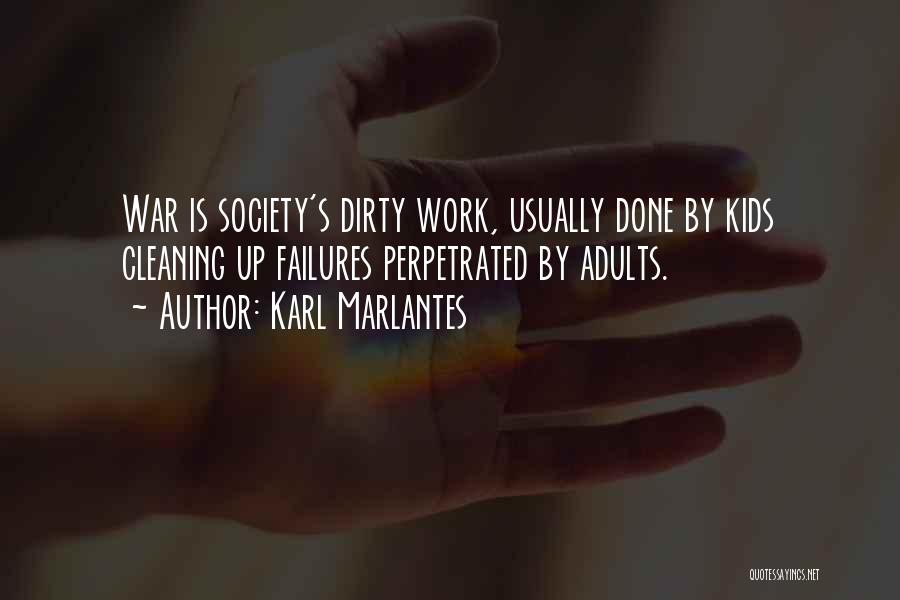 Karl Marlantes Quotes: War Is Society's Dirty Work, Usually Done By Kids Cleaning Up Failures Perpetrated By Adults.