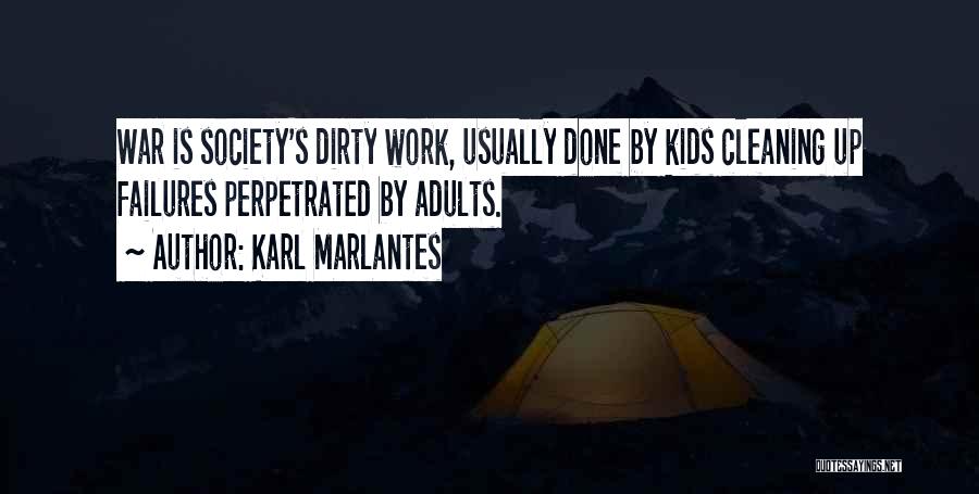 Karl Marlantes Quotes: War Is Society's Dirty Work, Usually Done By Kids Cleaning Up Failures Perpetrated By Adults.