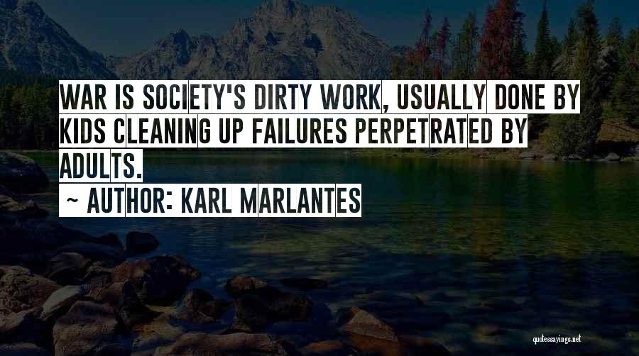 Karl Marlantes Quotes: War Is Society's Dirty Work, Usually Done By Kids Cleaning Up Failures Perpetrated By Adults.