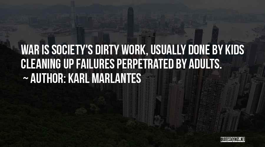 Karl Marlantes Quotes: War Is Society's Dirty Work, Usually Done By Kids Cleaning Up Failures Perpetrated By Adults.