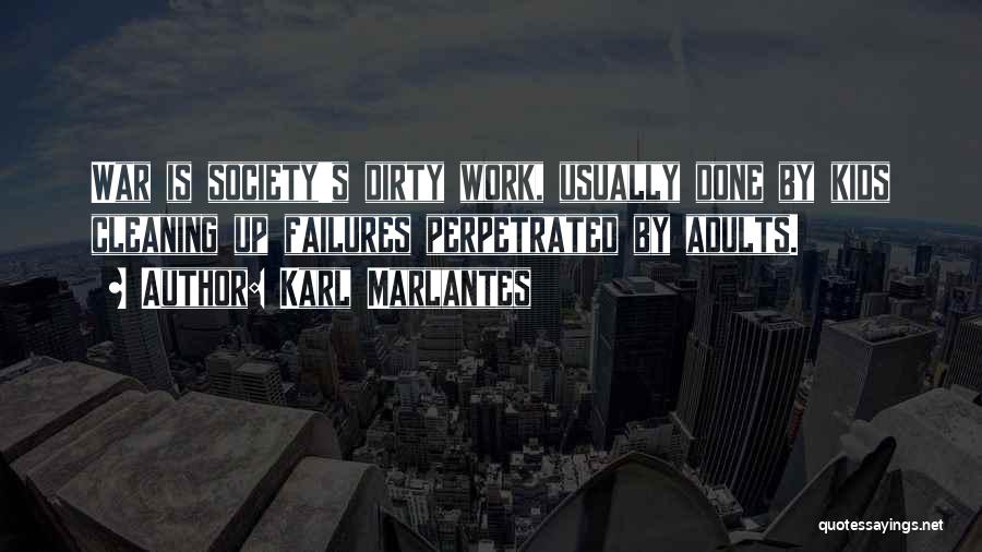 Karl Marlantes Quotes: War Is Society's Dirty Work, Usually Done By Kids Cleaning Up Failures Perpetrated By Adults.