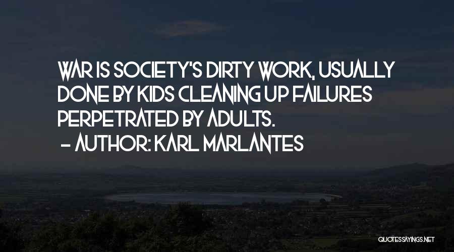 Karl Marlantes Quotes: War Is Society's Dirty Work, Usually Done By Kids Cleaning Up Failures Perpetrated By Adults.