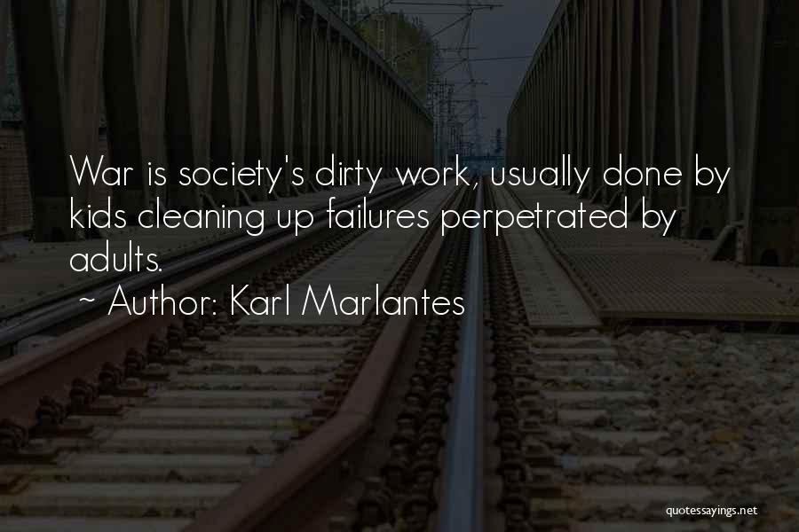 Karl Marlantes Quotes: War Is Society's Dirty Work, Usually Done By Kids Cleaning Up Failures Perpetrated By Adults.