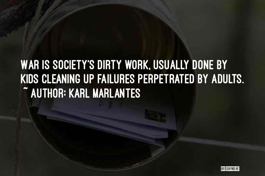 Karl Marlantes Quotes: War Is Society's Dirty Work, Usually Done By Kids Cleaning Up Failures Perpetrated By Adults.