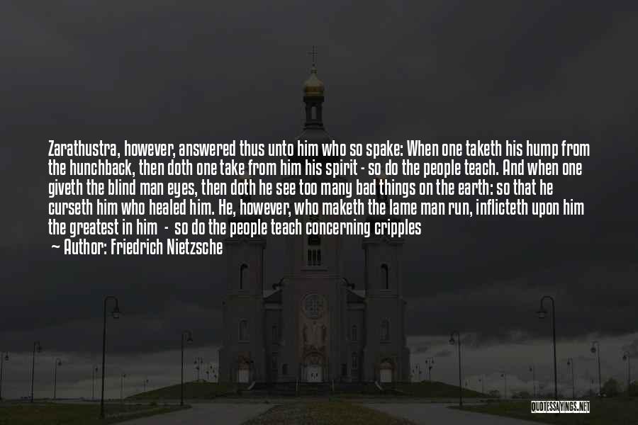 Friedrich Nietzsche Quotes: Zarathustra, However, Answered Thus Unto Him Who So Spake: When One Taketh His Hump From The Hunchback, Then Doth One