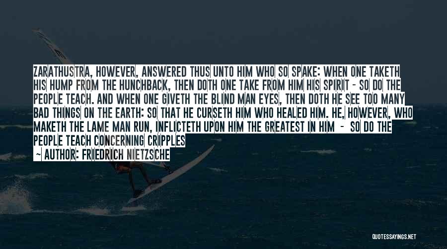 Friedrich Nietzsche Quotes: Zarathustra, However, Answered Thus Unto Him Who So Spake: When One Taketh His Hump From The Hunchback, Then Doth One