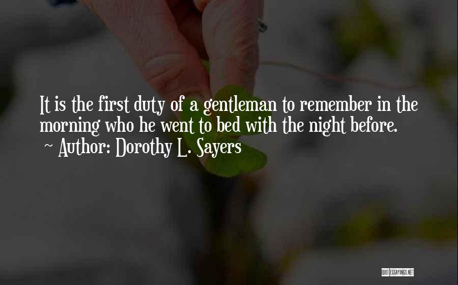 Dorothy L. Sayers Quotes: It Is The First Duty Of A Gentleman To Remember In The Morning Who He Went To Bed With The