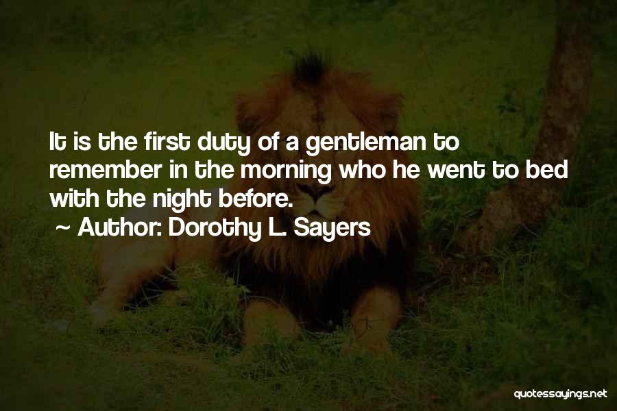 Dorothy L. Sayers Quotes: It Is The First Duty Of A Gentleman To Remember In The Morning Who He Went To Bed With The