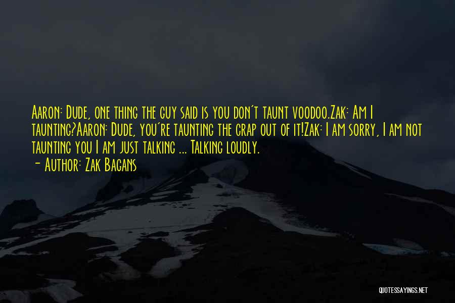 Zak Bagans Quotes: Aaron: Dude, One Thing The Guy Said Is You Don't Taunt Voodoo.zak: Am I Taunting?aaron: Dude, You're Taunting The Crap