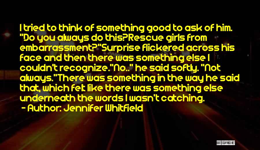 Jennifer Whitfield Quotes: I Tried To Think Of Something Good To Ask Of Him. Do You Always Do This?rescue Girls From Embarrassment?surprise Flickered
