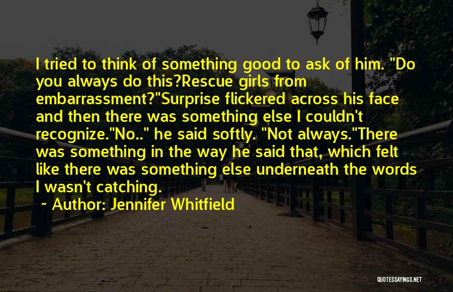 Jennifer Whitfield Quotes: I Tried To Think Of Something Good To Ask Of Him. Do You Always Do This?rescue Girls From Embarrassment?surprise Flickered