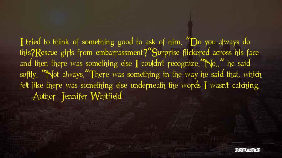 Jennifer Whitfield Quotes: I Tried To Think Of Something Good To Ask Of Him. Do You Always Do This?rescue Girls From Embarrassment?surprise Flickered