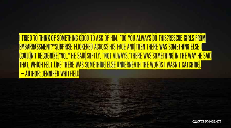 Jennifer Whitfield Quotes: I Tried To Think Of Something Good To Ask Of Him. Do You Always Do This?rescue Girls From Embarrassment?surprise Flickered