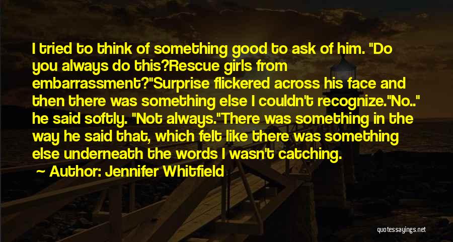 Jennifer Whitfield Quotes: I Tried To Think Of Something Good To Ask Of Him. Do You Always Do This?rescue Girls From Embarrassment?surprise Flickered