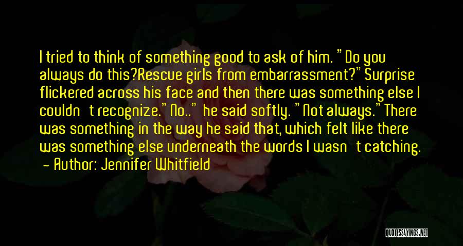 Jennifer Whitfield Quotes: I Tried To Think Of Something Good To Ask Of Him. Do You Always Do This?rescue Girls From Embarrassment?surprise Flickered