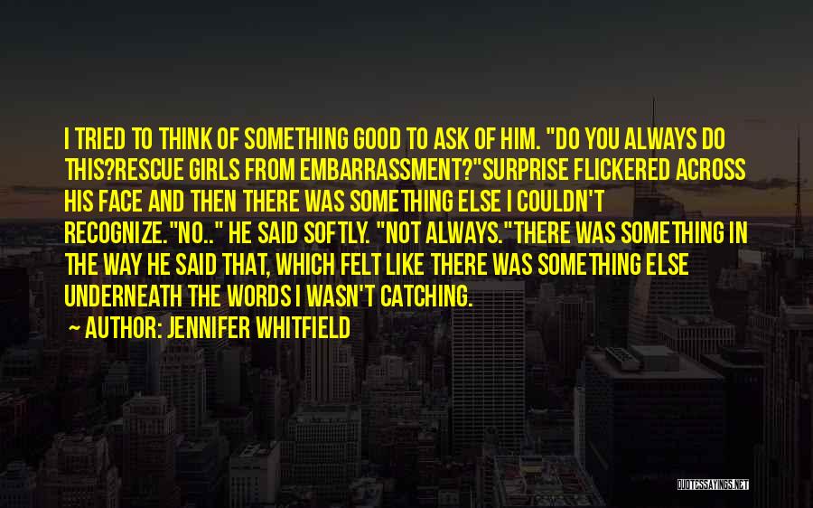 Jennifer Whitfield Quotes: I Tried To Think Of Something Good To Ask Of Him. Do You Always Do This?rescue Girls From Embarrassment?surprise Flickered