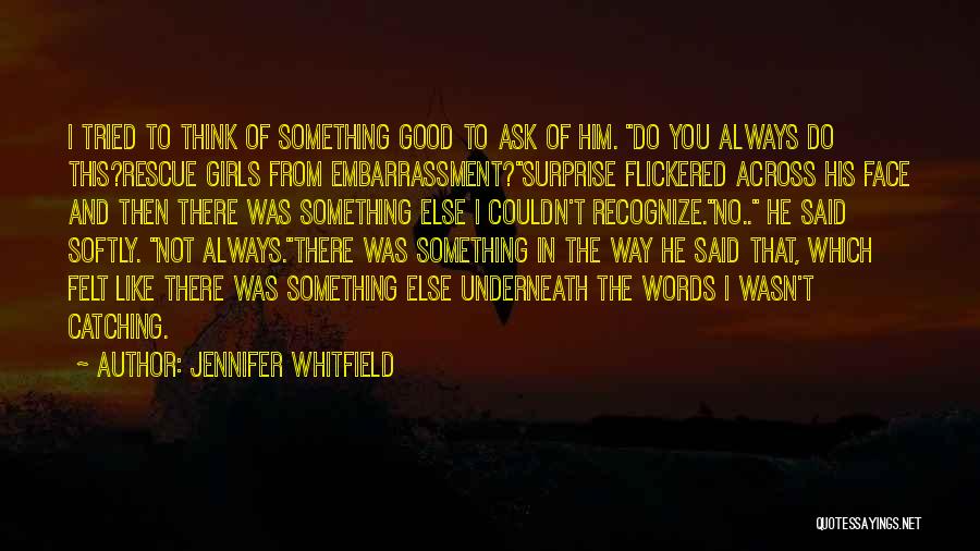 Jennifer Whitfield Quotes: I Tried To Think Of Something Good To Ask Of Him. Do You Always Do This?rescue Girls From Embarrassment?surprise Flickered