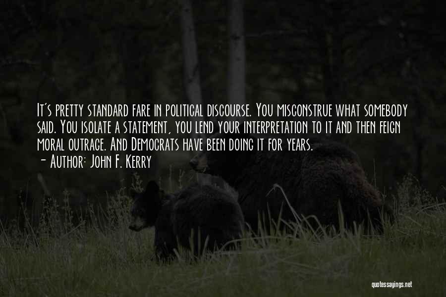 John F. Kerry Quotes: It's Pretty Standard Fare In Political Discourse. You Misconstrue What Somebody Said. You Isolate A Statement, You Lend Your Interpretation