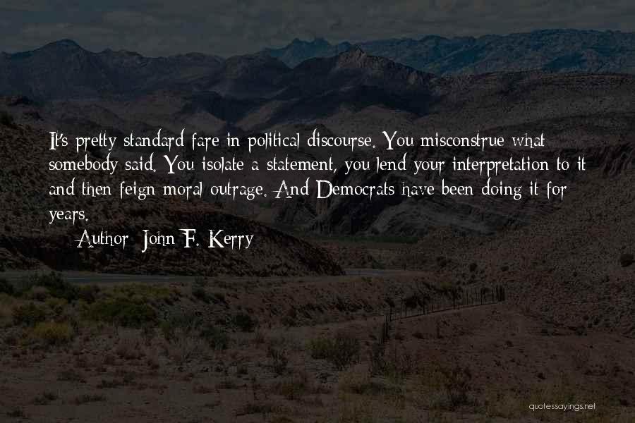 John F. Kerry Quotes: It's Pretty Standard Fare In Political Discourse. You Misconstrue What Somebody Said. You Isolate A Statement, You Lend Your Interpretation