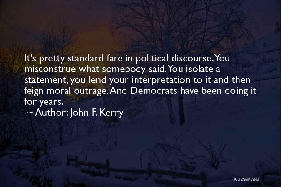 John F. Kerry Quotes: It's Pretty Standard Fare In Political Discourse. You Misconstrue What Somebody Said. You Isolate A Statement, You Lend Your Interpretation