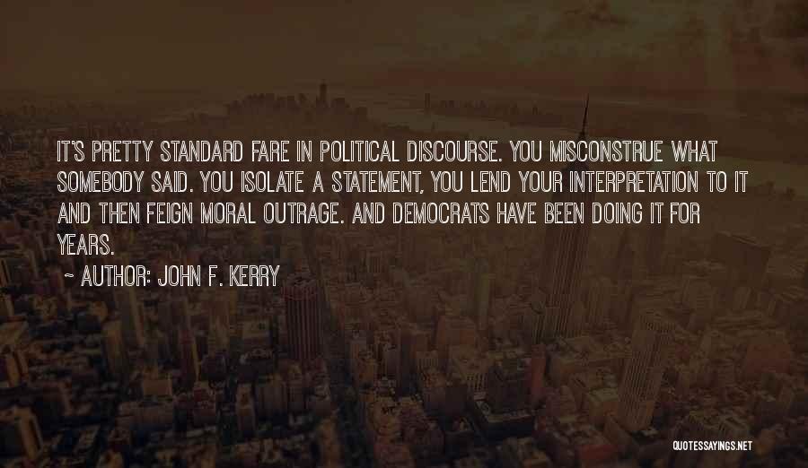 John F. Kerry Quotes: It's Pretty Standard Fare In Political Discourse. You Misconstrue What Somebody Said. You Isolate A Statement, You Lend Your Interpretation