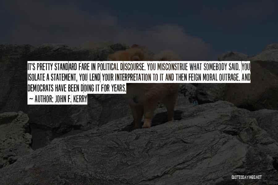 John F. Kerry Quotes: It's Pretty Standard Fare In Political Discourse. You Misconstrue What Somebody Said. You Isolate A Statement, You Lend Your Interpretation