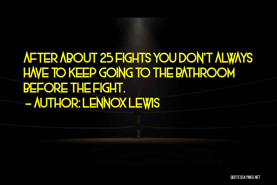 Lennox Lewis Quotes: After About 25 Fights You Don't Always Have To Keep Going To The Bathroom Before The Fight.