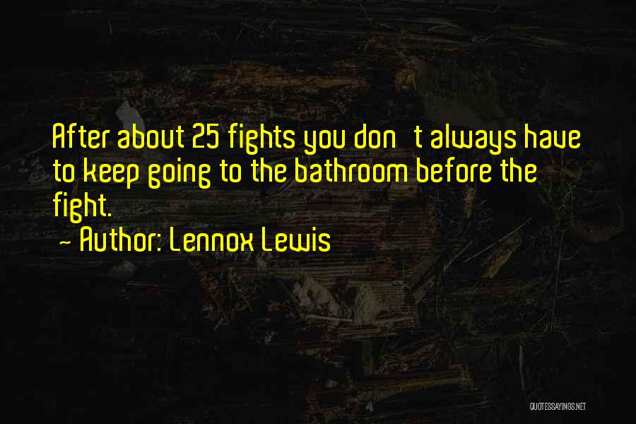 Lennox Lewis Quotes: After About 25 Fights You Don't Always Have To Keep Going To The Bathroom Before The Fight.