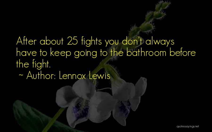 Lennox Lewis Quotes: After About 25 Fights You Don't Always Have To Keep Going To The Bathroom Before The Fight.