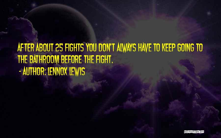 Lennox Lewis Quotes: After About 25 Fights You Don't Always Have To Keep Going To The Bathroom Before The Fight.